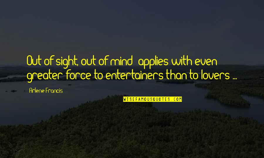 Out Of Sight Not Out Of Mind Quotes By Arlene Francis: Out of sight, out of mind' applies with