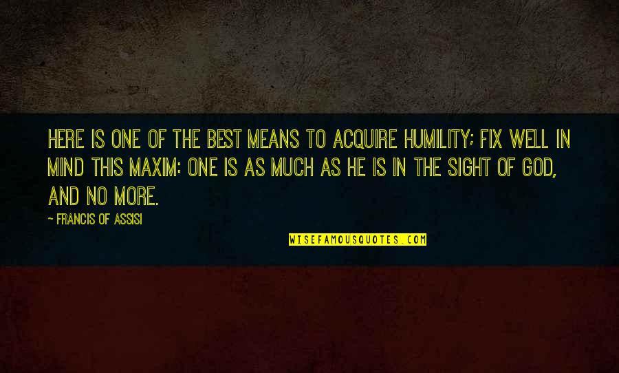 Out Of Sight Not Out Of Mind Quotes By Francis Of Assisi: Here is one of the best means to