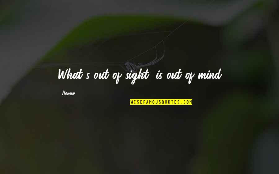 Out Of Sight Out Mind Quotes By Homer: What's out of sight, is out of mind