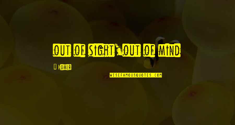 Out Of Sight Out Mind Quotes By Homer: out of sight,out of mind