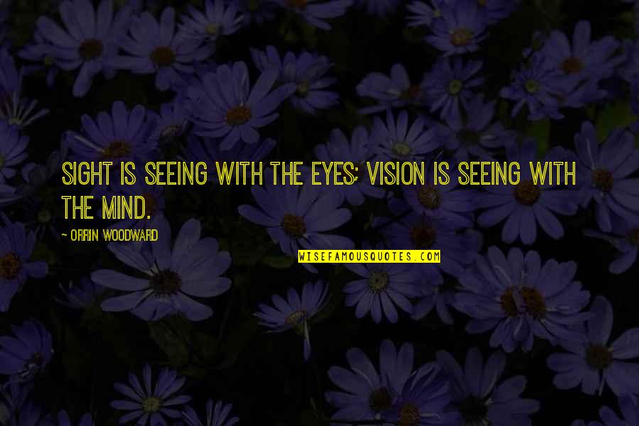 Out Of Sight Out Mind Quotes By Orrin Woodward: Sight is seeing with the eyes; vision is