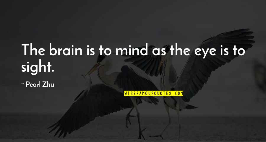Out Of Sight Out Mind Quotes By Pearl Zhu: The brain is to mind as the eye