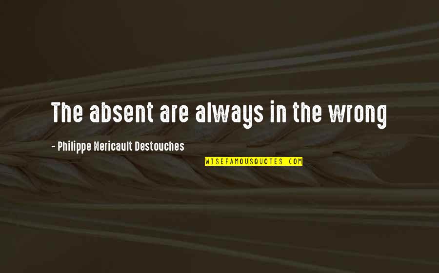 Out Of Sight Out Mind Quotes By Philippe Nericault Destouches: The absent are always in the wrong