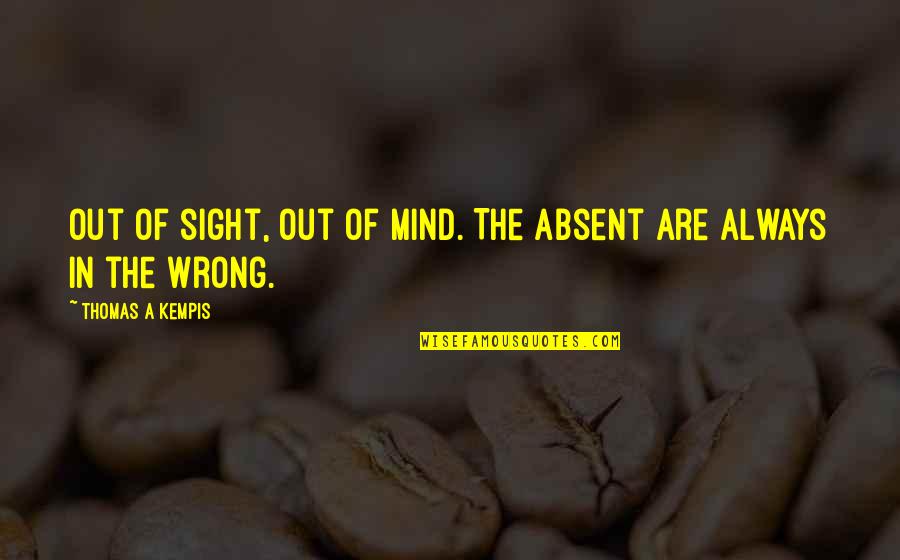 Out Of Sight Out Mind Quotes By Thomas A Kempis: Out of sight, out of mind. The absent