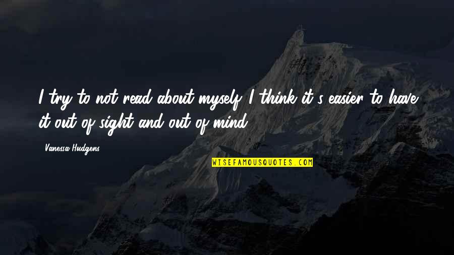 Out Of Sight Out Mind Quotes By Vanessa Hudgens: I try to not read about myself. I