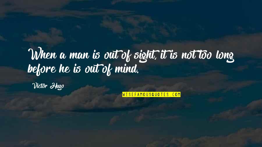Out Of Sight Out Mind Quotes By Victor Hugo: When a man is out of sight, it