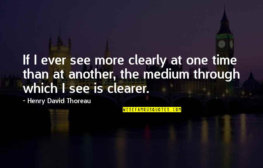 Out Of Sight Out Of Time Quotes By Henry David Thoreau: If I ever see more clearly at one