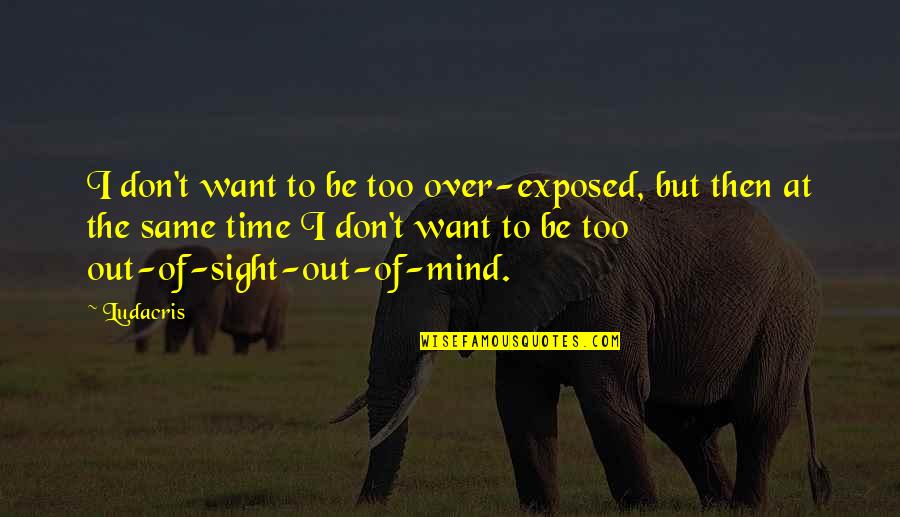 Out Of Sight Out Of Time Quotes By Ludacris: I don't want to be too over-exposed, but