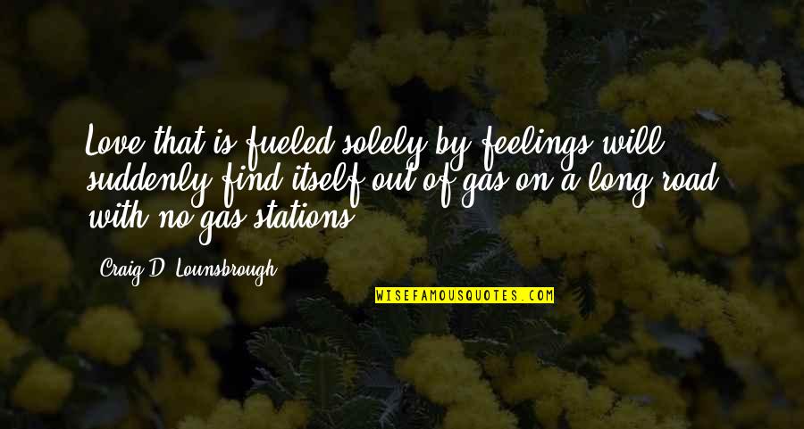Out Of Station Quotes By Craig D. Lounsbrough: Love that is fueled solely by feelings will