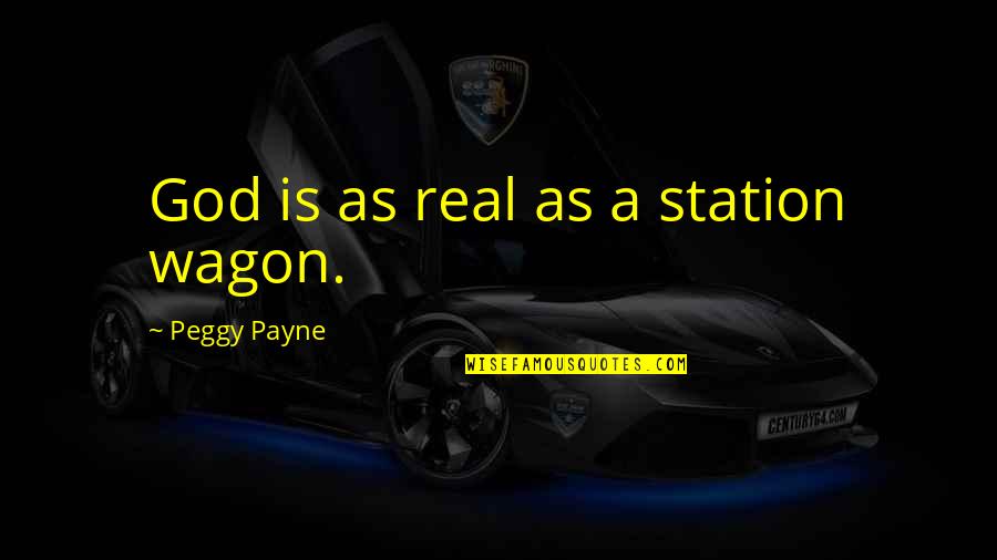 Out Of Station Quotes By Peggy Payne: God is as real as a station wagon.