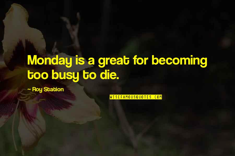 Out Of Station Quotes By Roy Station: Monday is a great for becoming too busy