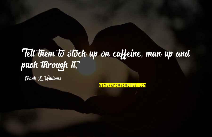 Out Of Stock Quotes By Frank L. Williams: Tell them to stock up on caffeine, man