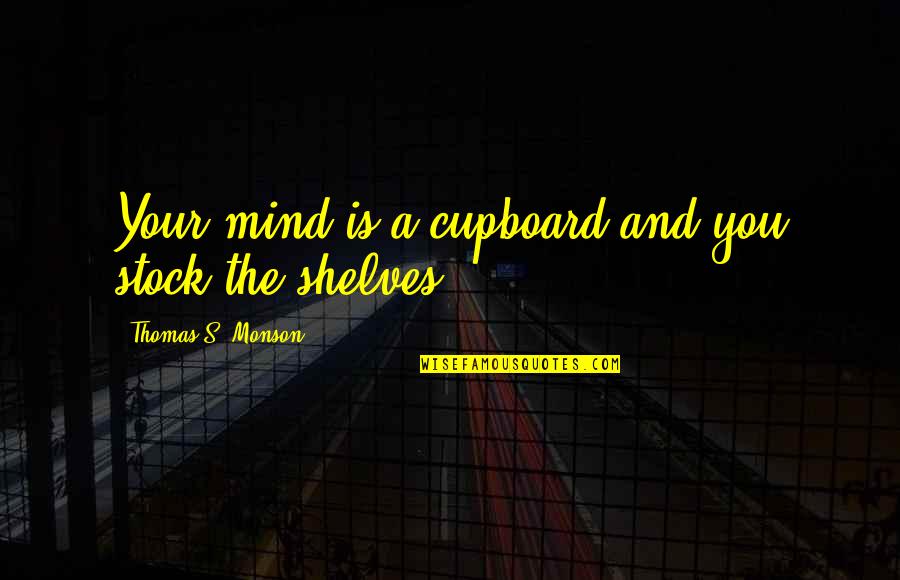 Out Of Stock Quotes By Thomas S. Monson: Your mind is a cupboard and you stock