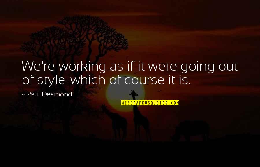 Out Of Style Quotes By Paul Desmond: We're working as if it were going out