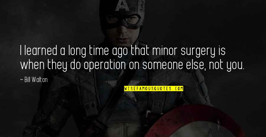 Out Of Surgery Quotes By Bill Walton: I learned a long time ago that minor Out Of Surgery Quotes By Bill Walton: I learned a long time ago that minor