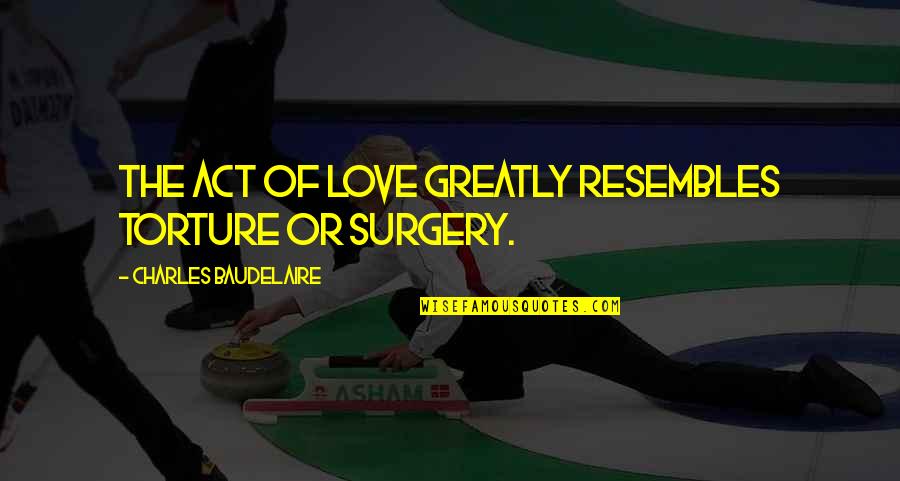 Out Of Surgery Quotes By Charles Baudelaire: The act of love greatly resembles torture or Out Of Surgery Quotes By Charles Baudelaire: The act of love greatly resembles torture or