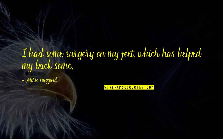 Out Of Surgery Quotes By Merle Haggard: I had some surgery on my feet, which Out Of Surgery Quotes By Merle Haggard: I had some surgery on my feet, which