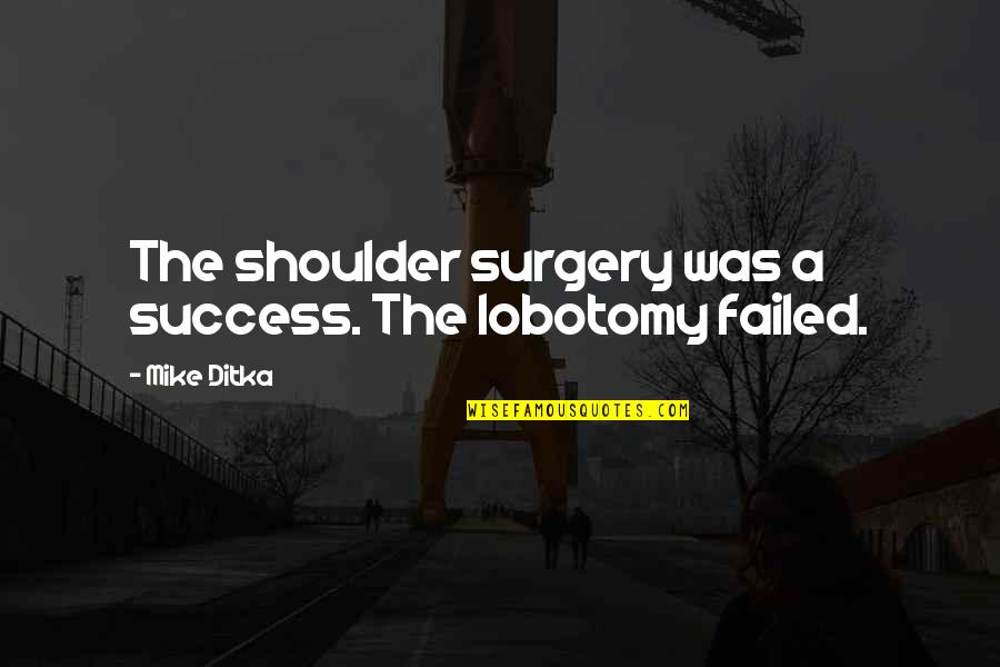 Out Of Surgery Quotes By Mike Ditka: The shoulder surgery was a success. The lobotomy