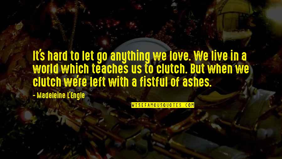 Out Of The Ashes Love Quotes By Madeleine L'Engle: It's hard to let go anything we love. Out Of The Ashes Love Quotes By Madeleine L'Engle: It's hard to let go anything we love.