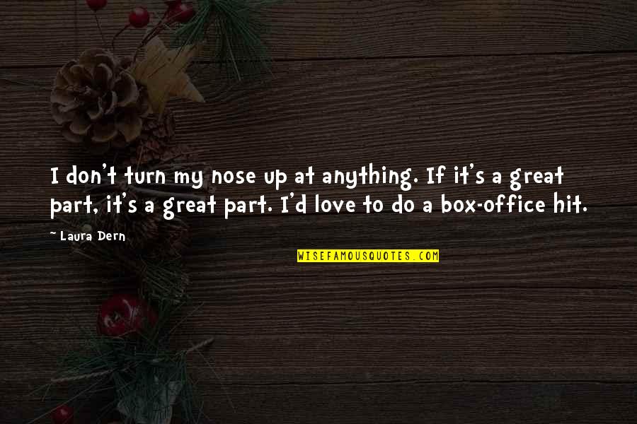 Out Of The Box Love Quotes By Laura Dern: I don't turn my nose up at anything. Out Of The Box Love Quotes By Laura Dern: I don't turn my nose up at anything.