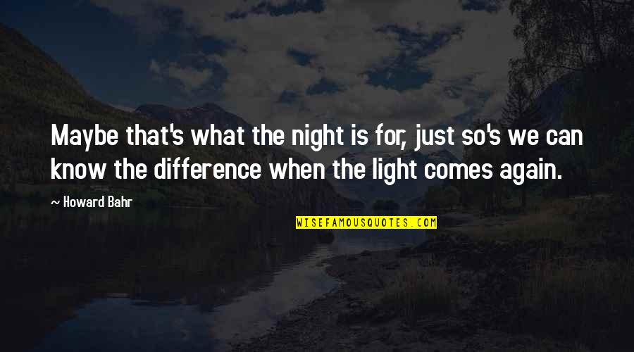 Out Of The Darkness Comes Light Quotes By Howard Bahr: Maybe that's what the night is for, just