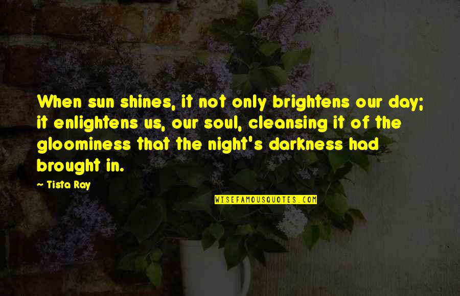 Out Of The Darkness Inspirational Quotes By Tista Ray: When sun shines, it not only brightens our