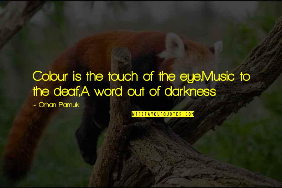 Out Of The Darkness Quotes By Orhan Pamuk: Colour is the touch of the eye,Music to