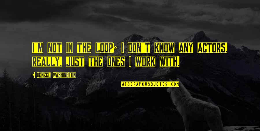 Out Of The Loop Quotes By Denzel Washington: I'm not in the loop; I don't know