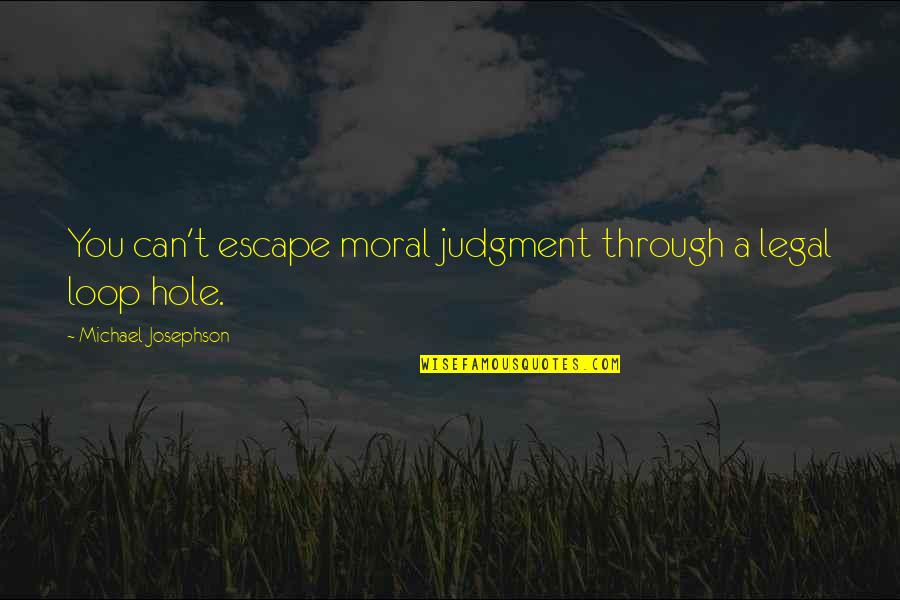 Out Of The Loop Quotes By Michael Josephson: You can't escape moral judgment through a legal