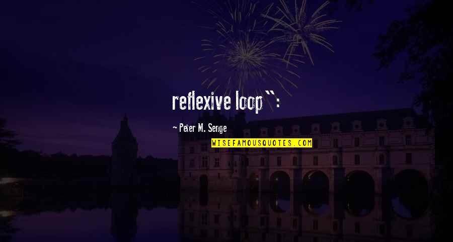 Out Of The Loop Quotes By Peter M. Senge: reflexive loop":