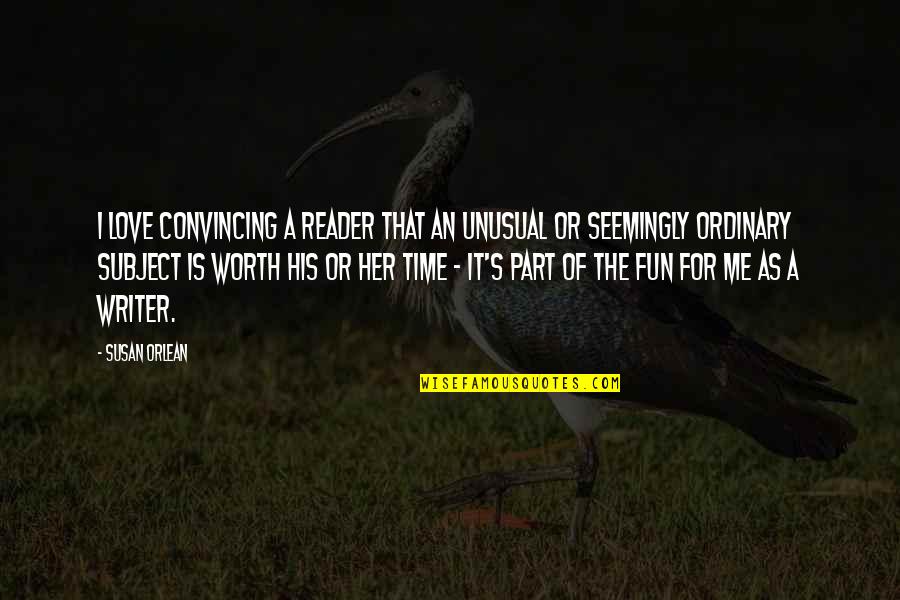Out Of The Ordinary Love Quotes By Susan Orlean: I love convincing a reader that an unusual Out Of The Ordinary Love Quotes By Susan Orlean: I love convincing a reader that an unusual