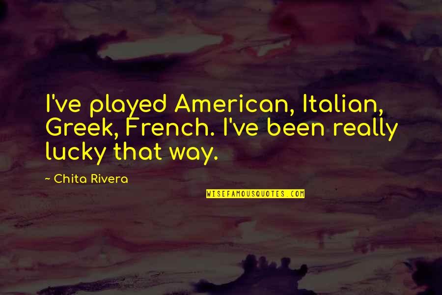 Out Of This Furnace Important Quotes By Chita Rivera: I've played American, Italian, Greek, French. I've been