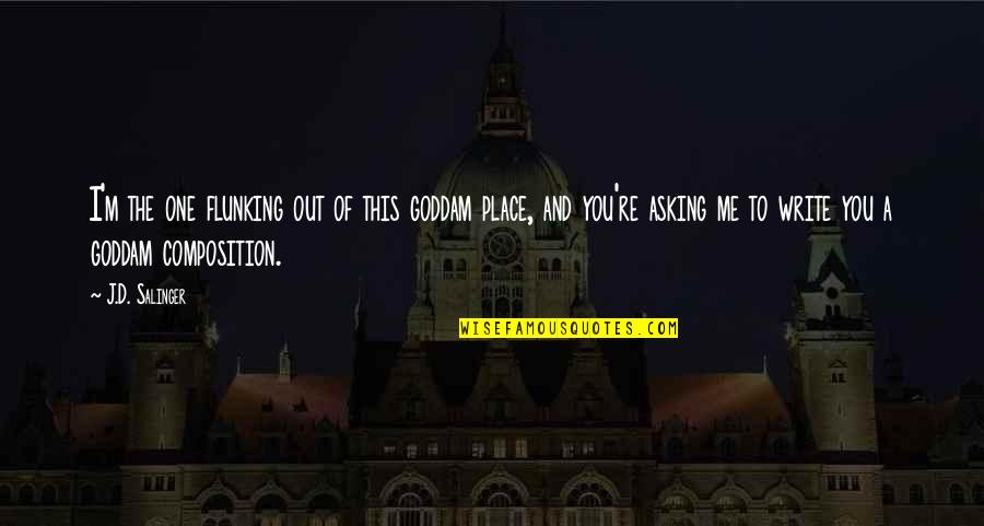 Out Of This Place Quotes By J.D. Salinger: I'm the one flunking out of this goddam