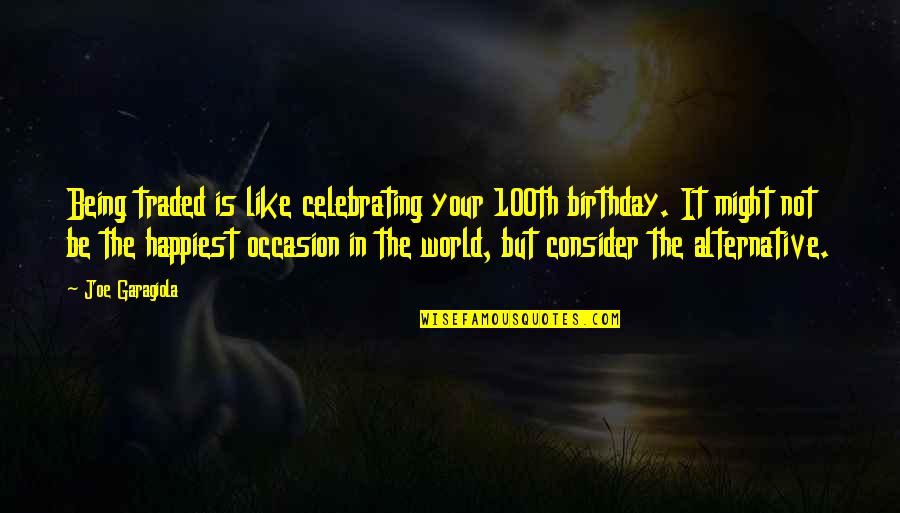 Out Of This World Birthday Quotes By Joe Garagiola: Being traded is like celebrating your 100th birthday.