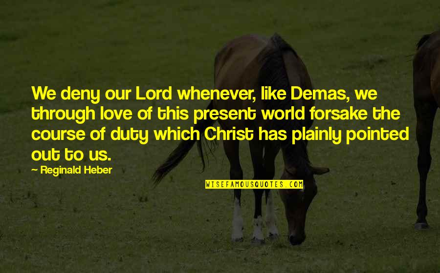 Out Of This World Love Quotes By Reginald Heber: We deny our Lord whenever, like Demas, we