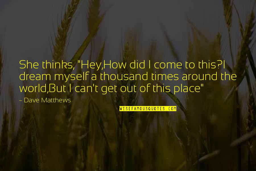 Out Of This World Quotes By Dave Matthews: She thinks, "Hey,How did I come to this?I