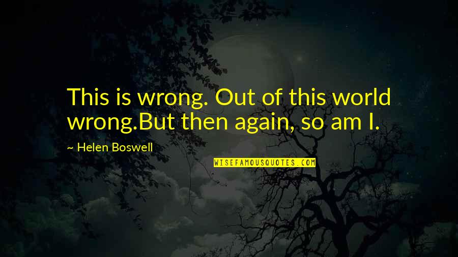 Out Of This World Quotes By Helen Boswell: This is wrong. Out of this world wrong.But