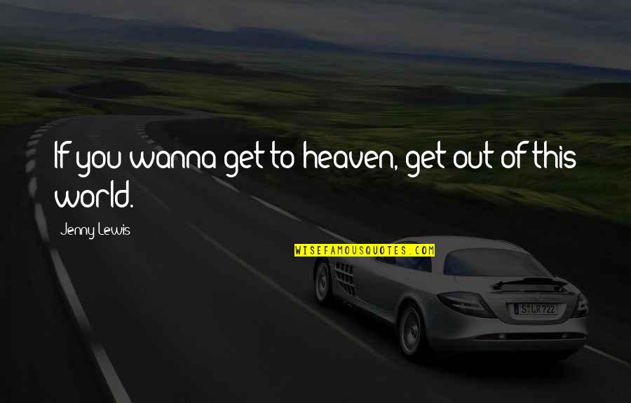 Out Of This World Quotes By Jenny Lewis: If you wanna get to heaven, get out