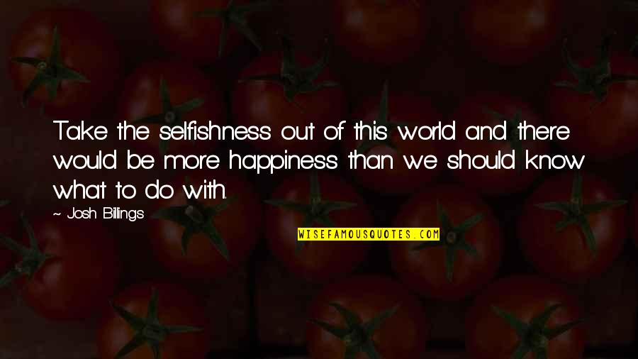 Out Of This World Quotes By Josh Billings: Take the selfishness out of this world and