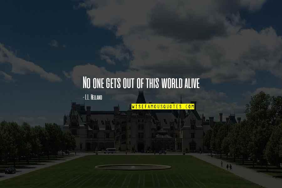 Out Of This World Quotes By L.L. Helland: No one gets out of this world alive