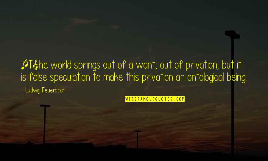 Out Of This World Quotes By Ludwig Feuerbach: [T]he world springs out of a want, out