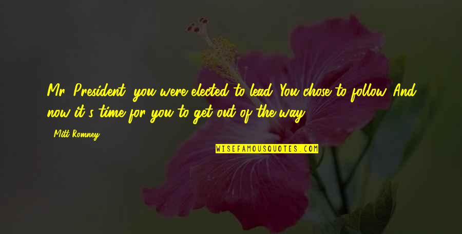 Out Of Time Quotes By Mitt Romney: Mr. President, you were elected to lead. You