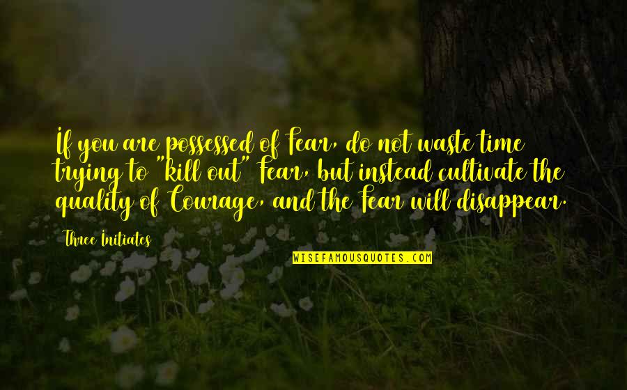 Out Of Time Quotes By Three Initiates: If you are possessed of Fear, do not