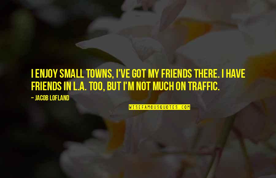 Out Of Town With Friends Quotes By Jacob Lofland: I enjoy small towns, I've got my friends