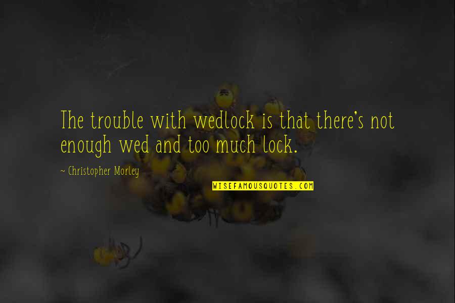 Out Of Wedlock Quotes By Christopher Morley: The trouble with wedlock is that there's not