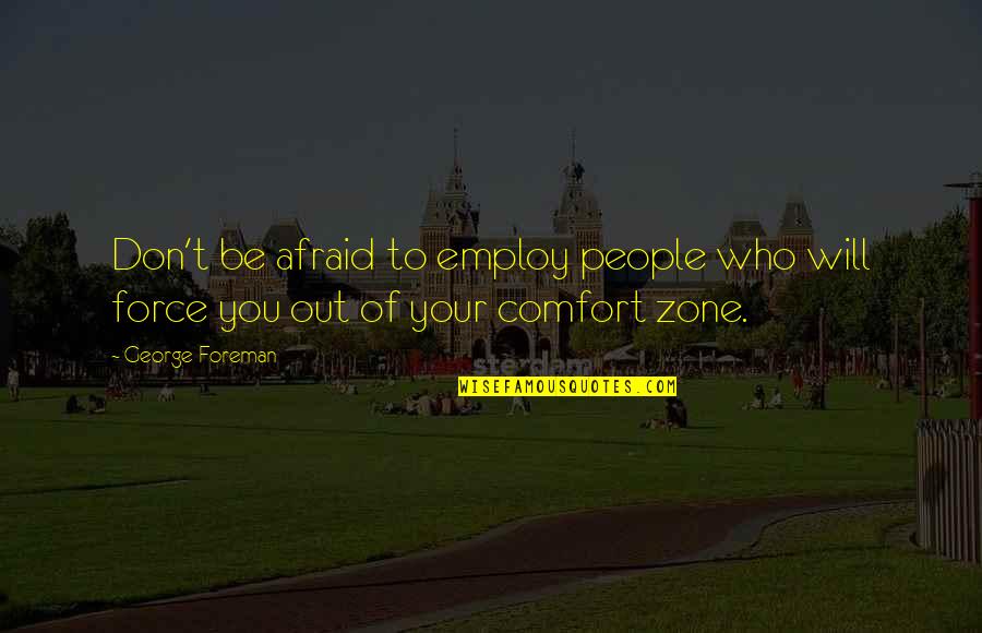 Out Of Your Comfort Zone Quotes By George Foreman: Don't be afraid to employ people who will