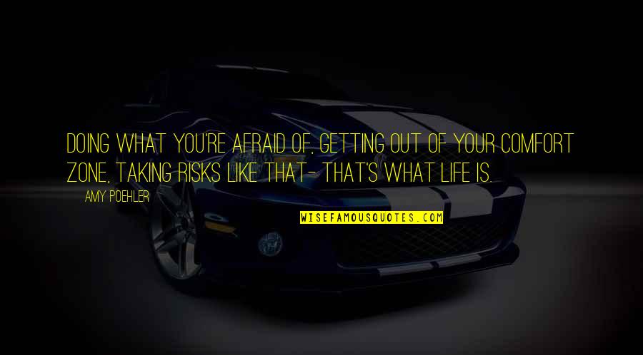Out Of Your Life Quotes By Amy Poehler: Doing what you're afraid of, getting out of Out Of Your Life Quotes By Amy Poehler: Doing what you're afraid of, getting out of