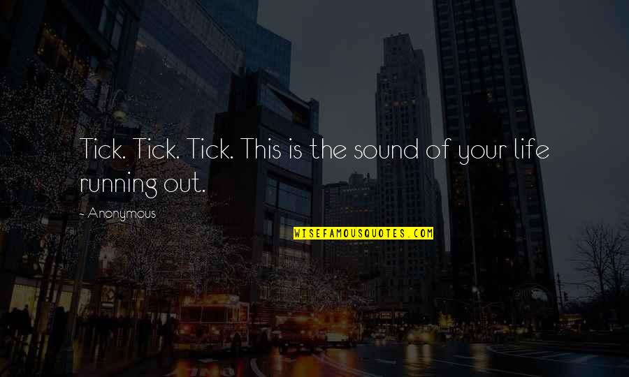 Out Of Your Life Quotes By Anonymous: Tick. Tick. Tick. This is the sound of