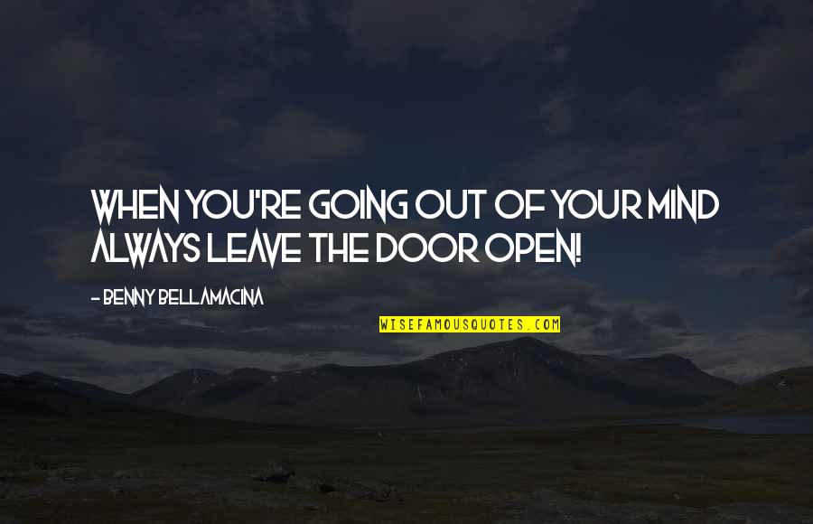Out Of Your Life Quotes By Benny Bellamacina: When you're going out of your mind always Out Of Your Life Quotes By Benny Bellamacina: When you're going out of your mind always