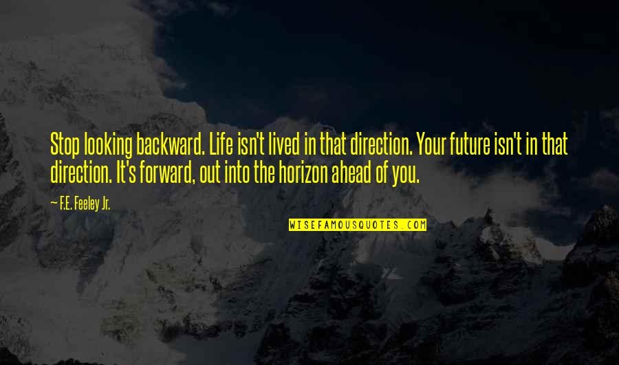 Out Of Your Life Quotes By F.E. Feeley Jr.: Stop looking backward. Life isn't lived in that Out Of Your Life Quotes By F.E. Feeley Jr.: Stop looking backward. Life isn't lived in that